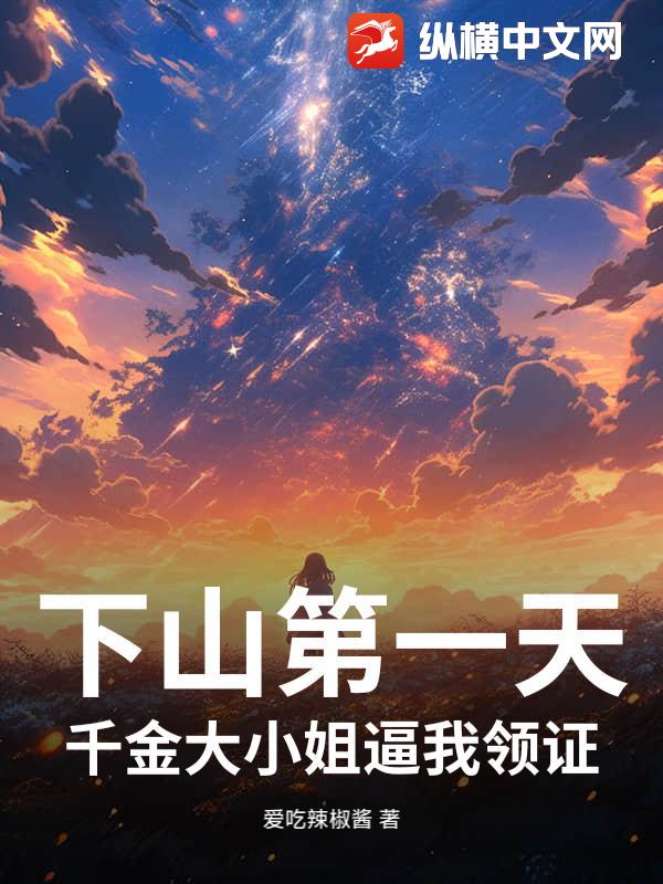 下山第一天，千金大小姐逼我领证